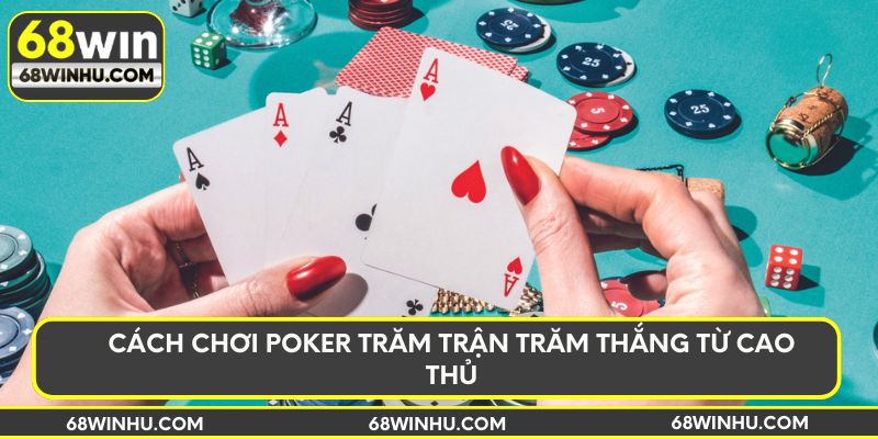 Cách chơi Poker trăm trận trăm thắng từ cao thủ