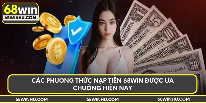 Các phương thức nạp tiền 68win được ưa chuộng hiện nay
