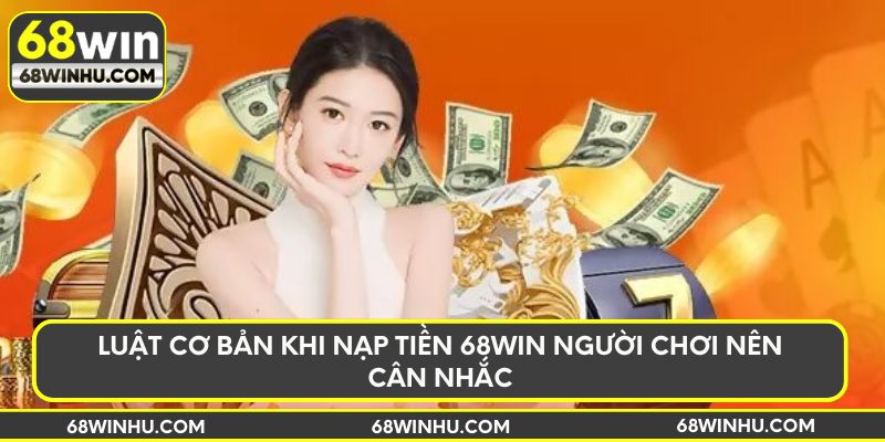 Luật cơ bản khi nạp tiền 68win người chơi nên cân nhắc