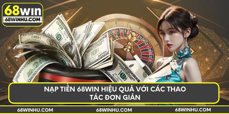 Nạp tiền 68win hiệu quả với các thao tác đơn giản