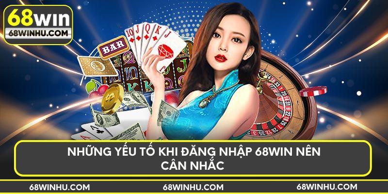 Những yếu tố khi đăng nhập 68win nên cân nhắc
