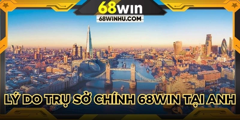 Lý do trụ sở chính 68win đặt tại London, Anh