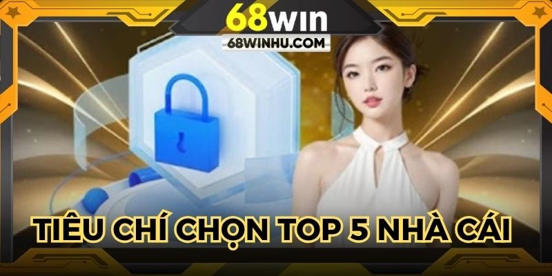 Tiêu chí lựa chọn top 5 nhà cái uy tín nhất 2025